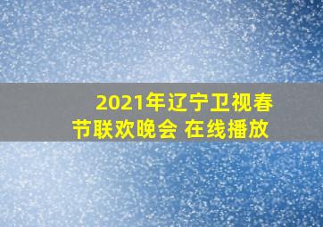 2021年辽宁卫视春节联欢晚会 在线播放